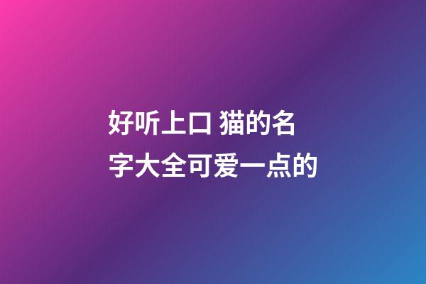 好听上口 猫的名字大全可爱一点的